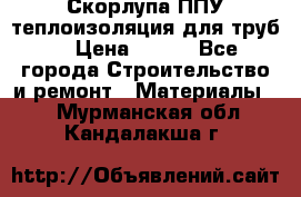 Скорлупа ППУ теплоизоляция для труб  › Цена ­ 233 - Все города Строительство и ремонт » Материалы   . Мурманская обл.,Кандалакша г.